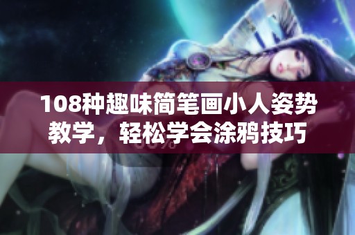 108种趣味简笔画小人姿势教学，轻松学会涂鸦技巧