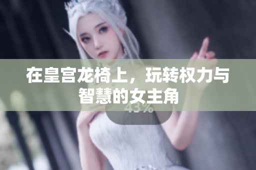 在皇宫龙椅上，玩转权力与智慧的女主角