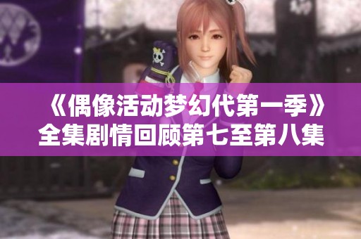 《偶像活动梦幻代第一季》全集剧情回顾第七至第八集概述