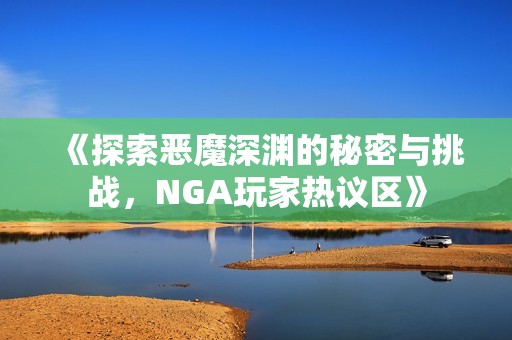 《探索恶魔深渊的秘密与挑战，NGA玩家热议区》
