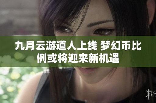 九月云游道人上线 梦幻币比例或将迎来新机遇