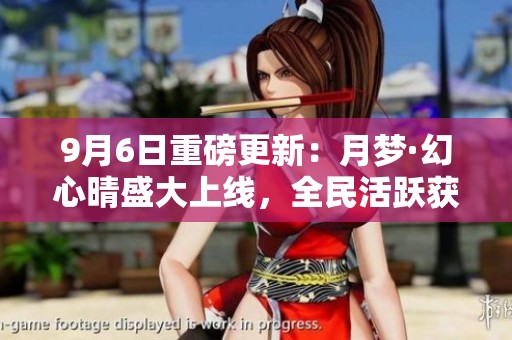 9月6日重磅更新：月梦·幻心晴盛大上线，全民活跃获取满级满觉！