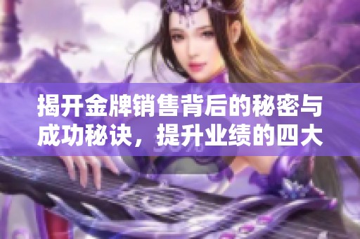 揭开金牌销售背后的秘密与成功秘诀，提升业绩的四大法则