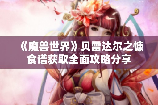 《魔兽世界》贝雷达尔之慷食谱获取全面攻略分享