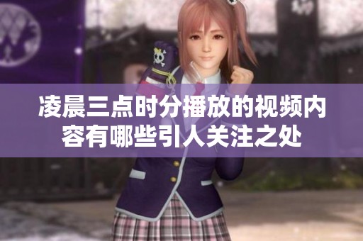 凌晨三点时分播放的视频内容有哪些引人关注之处
