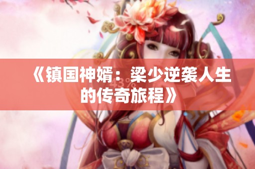《镇国神婿：梁少逆袭人生的传奇旅程》