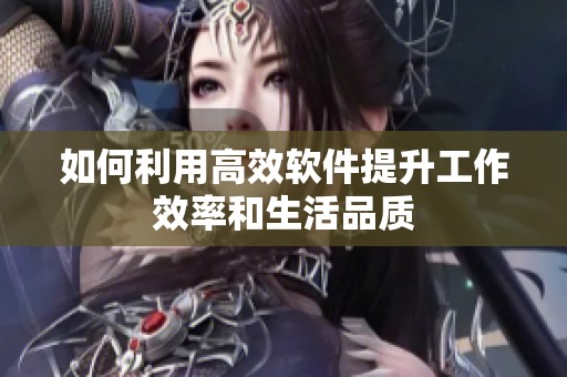 如何利用高效软件提升工作效率和生活品质