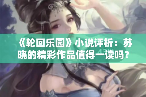 《轮回乐园》小说评析：苏晓的精彩作品值得一读吗？