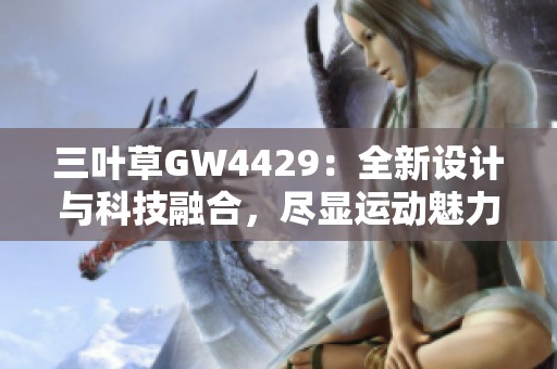 三叶草GW4429：全新设计与科技融合，尽显运动魅力