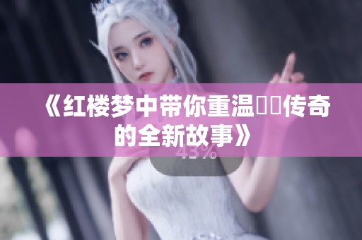 《红楼梦中带你重温嫪毐传奇的全新故事》