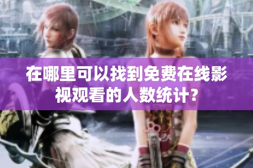 在哪里可以找到免费在线影视观看的人数统计？