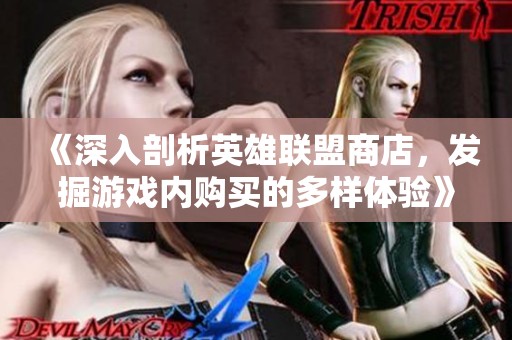 《深入剖析英雄联盟商店，发掘游戏内购买的多样体验》