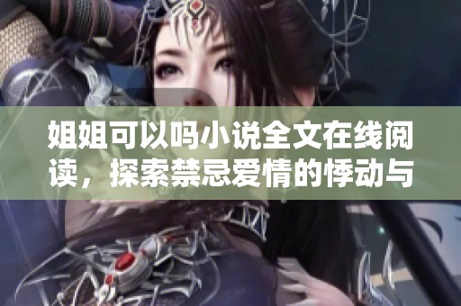 姐姐可以吗小说全文在线阅读，探索禁忌爱情的悸动与挣扎