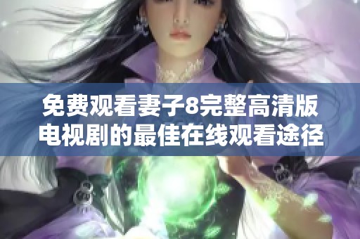 免费观看妻子8完整高清版电视剧的最佳在线观看途径