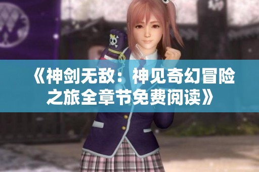 《神剑无敌：神见奇幻冒险之旅全章节免费阅读》