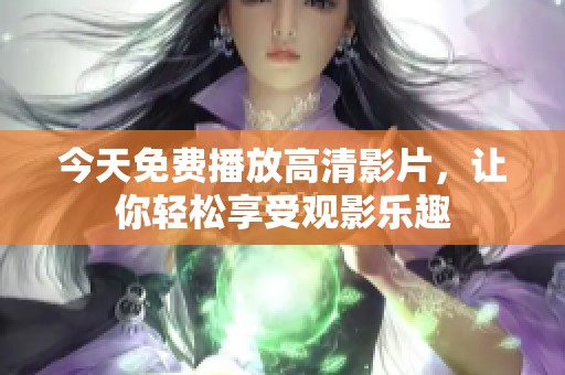 今天免费播放高清影片，让你轻松享受观影乐趣
