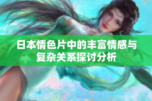 日本情色片中的丰富情感与复杂关系探讨分析