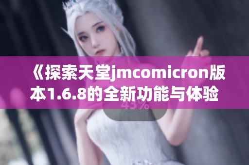 《探索天堂jmcomicron版本1.6.8的全新功能与体验》