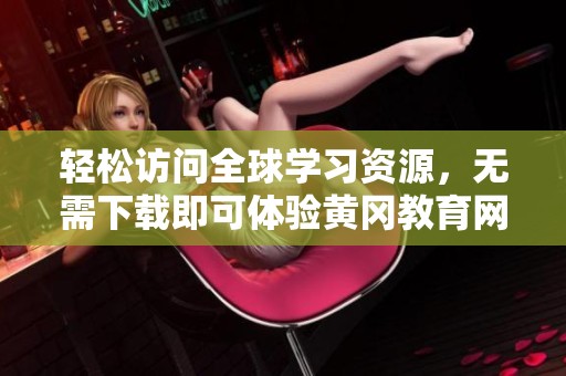 轻松访问全球学习资源，无需下载即可体验黄冈教育网站