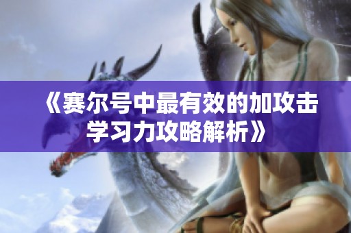 《赛尔号中最有效的加攻击学习力攻略解析》