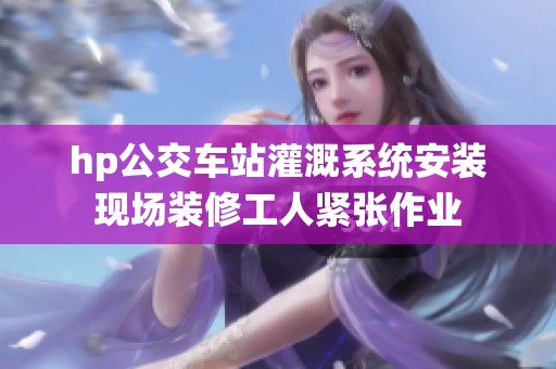 hp公交车站灌溉系统安装现场装修工人紧张作业
