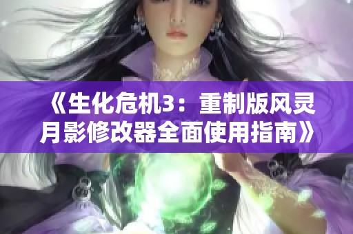 《生化危机3：重制版风灵月影修改器全面使用指南》
