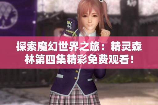 探索魔幻世界之旅：精灵森林第四集精彩免费观看！