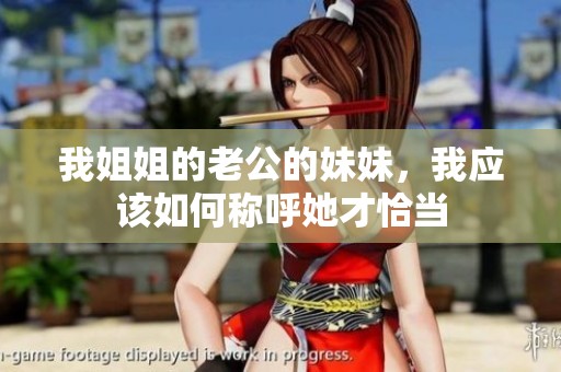我姐姐的老公的妹妹，我应该如何称呼她才恰当