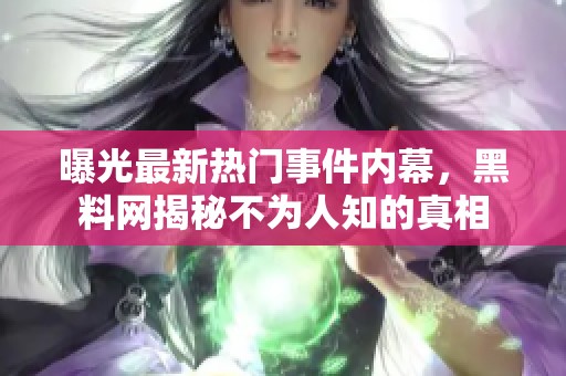 曝光最新热门事件内幕，黑料网揭秘不为人知的真相