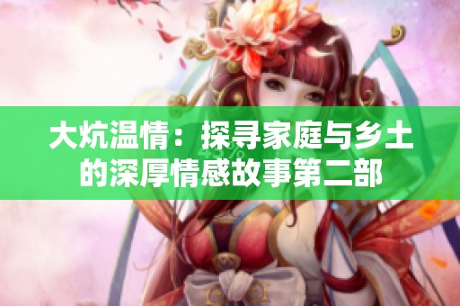 大炕温情：探寻家庭与乡土的深厚情感故事第二部