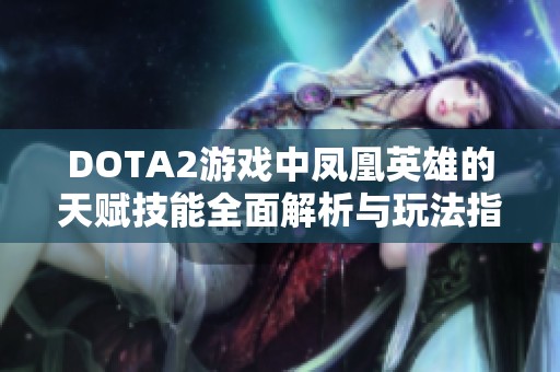 DOTA2游戏中凤凰英雄的天赋技能全面解析与玩法指南