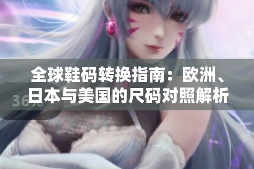 全球鞋码转换指南：欧洲、日本与美国的尺码对照解析