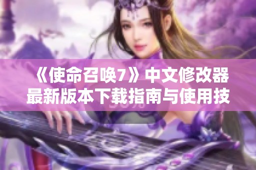 《使命召唤7》中文修改器最新版本下载指南与使用技巧