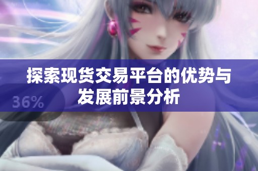 探索现货交易平台的优势与发展前景分析