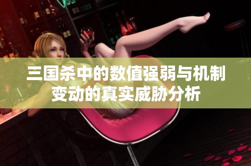 三国杀中的数值强弱与机制变动的真实威胁分析