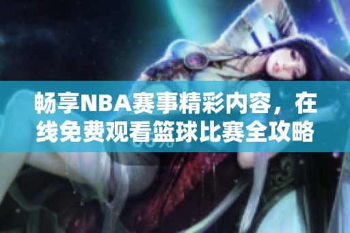 畅享NBA赛事精彩内容，在线免费观看篮球比赛全攻略