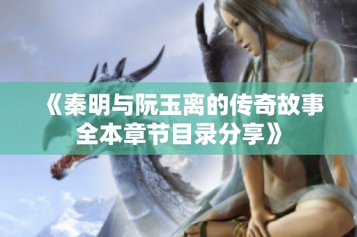 《秦明与阮玉离的传奇故事全本章节目录分享》