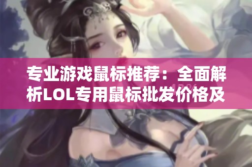 专业游戏鼠标推荐：全面解析LOL专用鼠标批发价格及产地信息