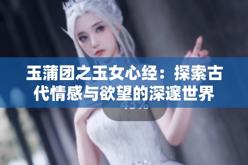 玉蒲团之玉女心经：探索古代情感与欲望的深邃世界