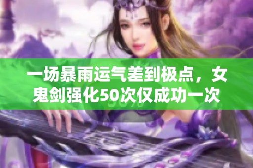 一场暴雨运气差到极点，女鬼剑强化50次仅成功一次