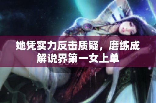 她凭实力反击质疑，磨练成解说界第一女上单