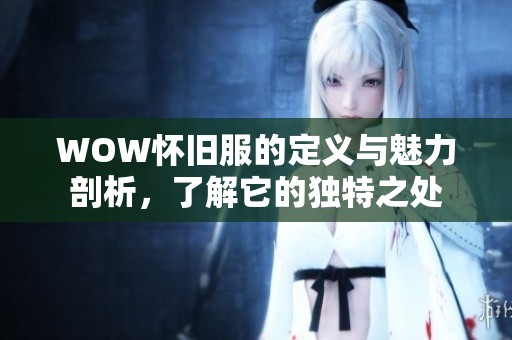 WOW怀旧服的定义与魅力剖析，了解它的独特之处