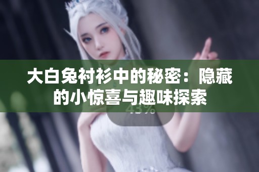 大白兔衬衫中的秘密：隐藏的小惊喜与趣味探索