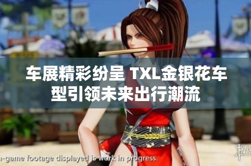 车展精彩纷呈 TXL金银花车型引领未来出行潮流