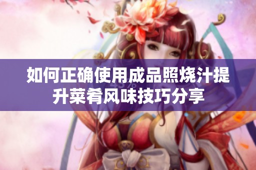 如何正确使用成品照烧汁提升菜肴风味技巧分享