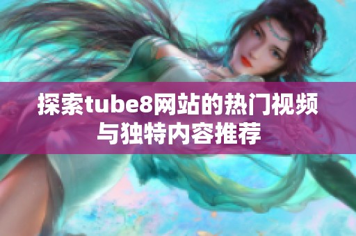 探索tube8网站的热门视频与独特内容推荐