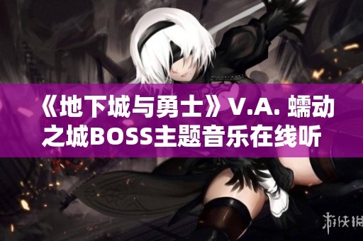 《地下城与勇士》V.A. 蠕动之城BOSS主题音乐在线听赏