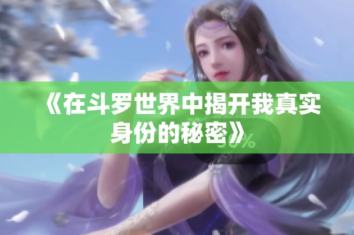 《在斗罗世界中揭开我真实身份的秘密》