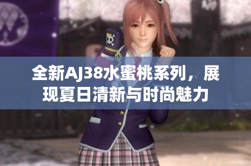 全新AJ38水蜜桃系列，展现夏日清新与时尚魅力