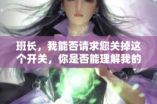 班长，我能否请求您关掉这个开关，你是否能理解我的苦衷